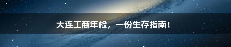 大连工商年检，一份生存指南！