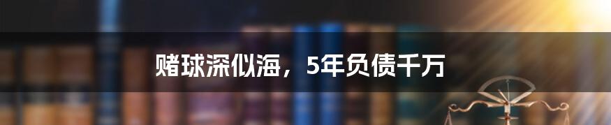 赌球深似海，5年负债千万