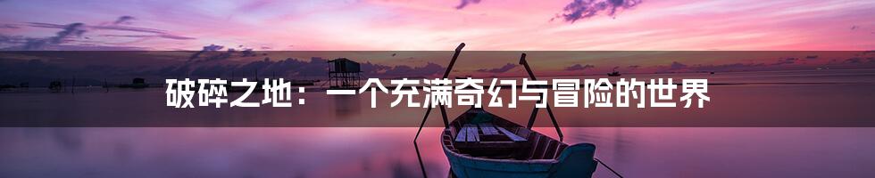 破碎之地：一个充满奇幻与冒险的世界