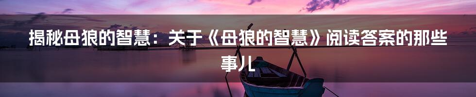 揭秘母狼的智慧：关于《母狼的智慧》阅读答案的那些事儿