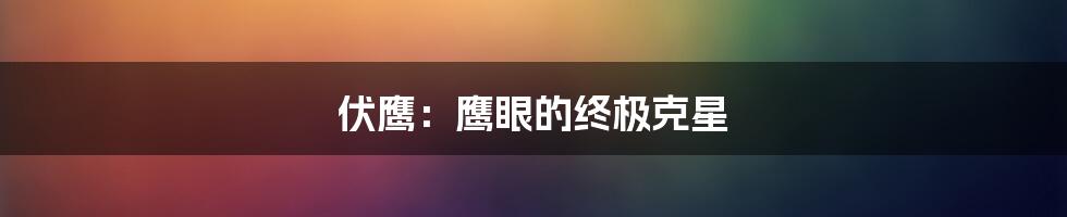 伏鹰：鹰眼的终极克星