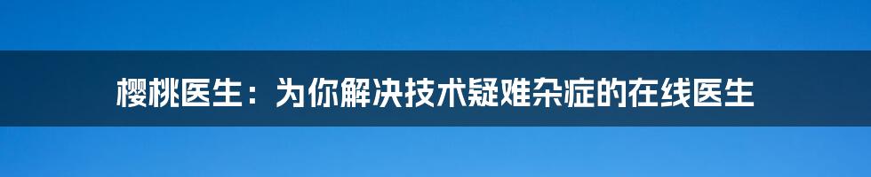 樱桃医生：为你解决技术疑难杂症的在线医生