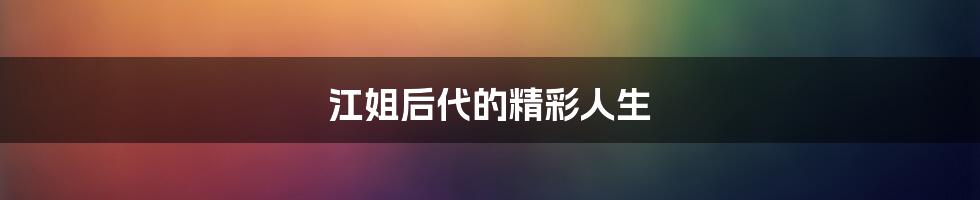 江姐后代的精彩人生