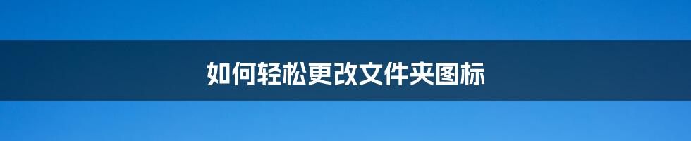 如何轻松更改文件夹图标