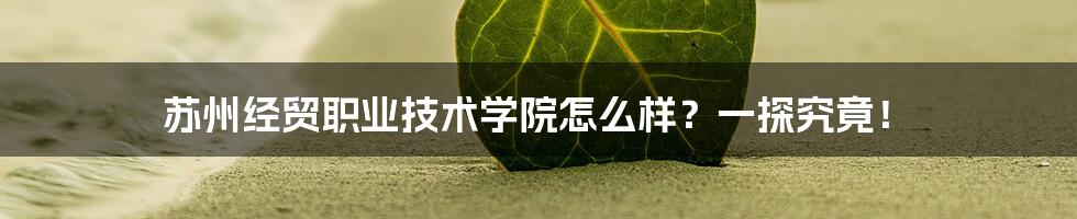 苏州经贸职业技术学院怎么样？一探究竟！