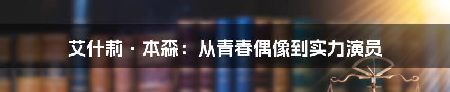 艾什莉·本森：从青春偶像到实力演员