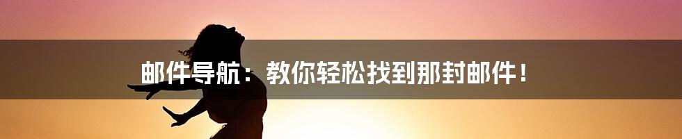 邮件导航：教你轻松找到那封邮件！