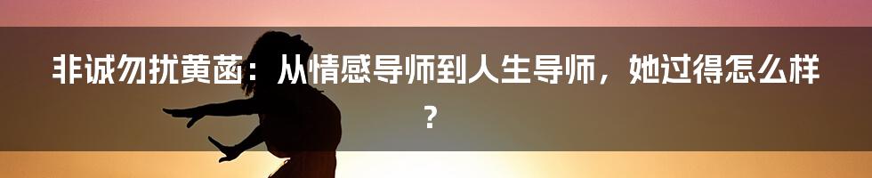 非诚勿扰黄菡：从情感导师到人生导师，她过得怎么样？