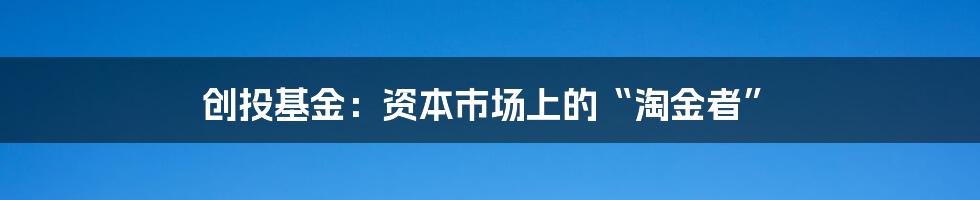 创投基金：资本市场上的“淘金者”