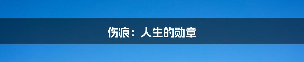 伤痕：人生的勋章