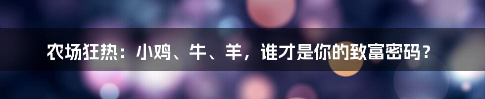 农场狂热：小鸡、牛、羊，谁才是你的致富密码？