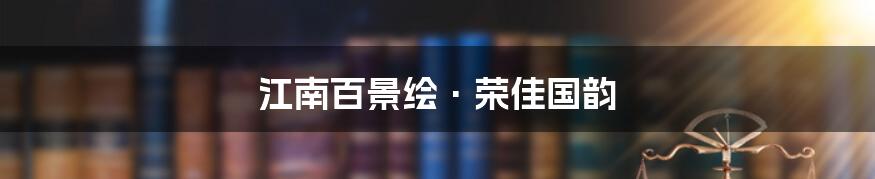 江南百景绘·荣佳国韵