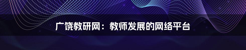 广饶教研网：教师发展的网络平台