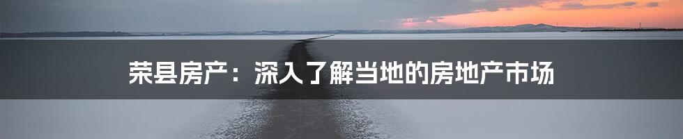 荣县房产：深入了解当地的房地产市场