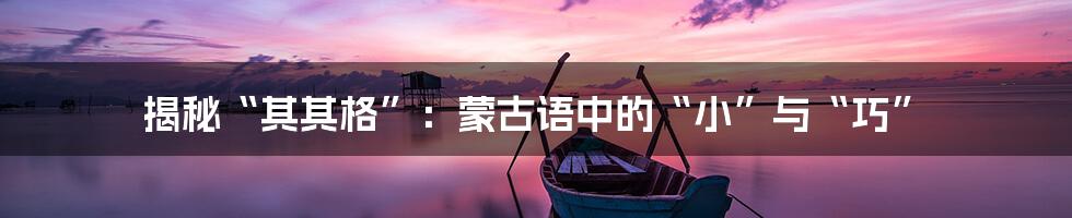 揭秘“其其格”：蒙古语中的“小”与“巧”