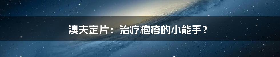 溴夫定片：治疗疱疹的小能手？