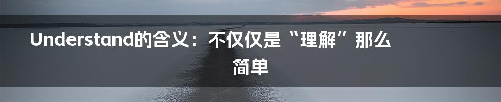 Understand的含义：不仅仅是“理解”那么简单