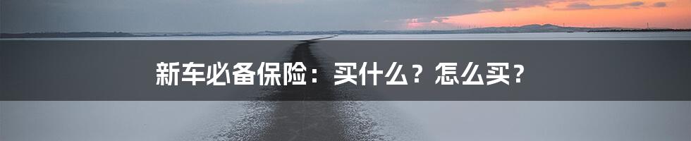 新车必备保险：买什么？怎么买？