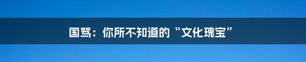 国骂：你所不知道的“文化瑰宝”