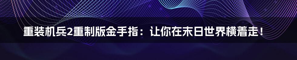 重装机兵2重制版金手指：让你在末日世界横着走！