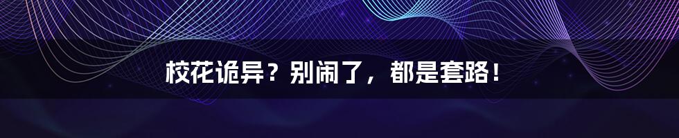 校花诡异？别闹了，都是套路！