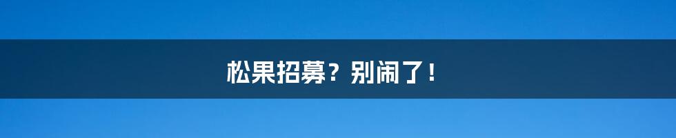 松果招募？别闹了！