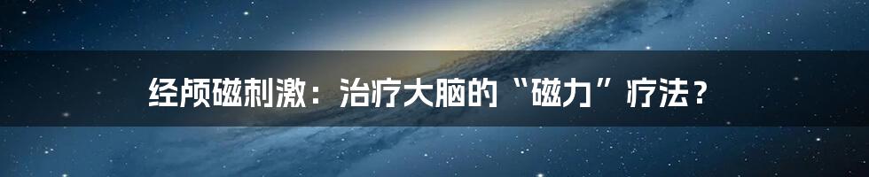 经颅磁刺激：治疗大脑的“磁力”疗法？