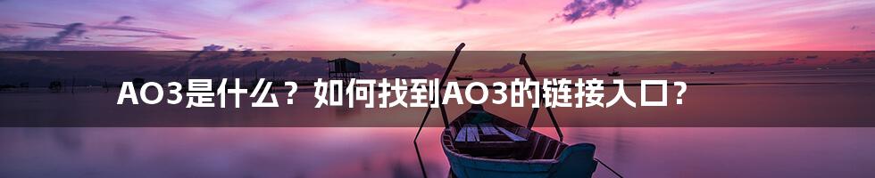 AO3是什么？如何找到AO3的链接入口？