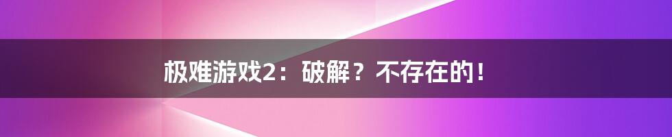 极难游戏2：破解？不存在的！