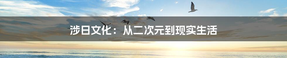 涉日文化：从二次元到现实生活