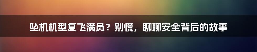 坠机机型复飞满员？别慌，聊聊安全背后的故事