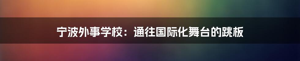 宁波外事学校：通往国际化舞台的跳板