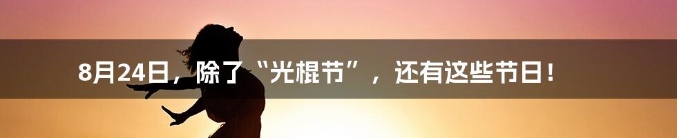 8月24日，除了“光棍节”，还有这些节日！