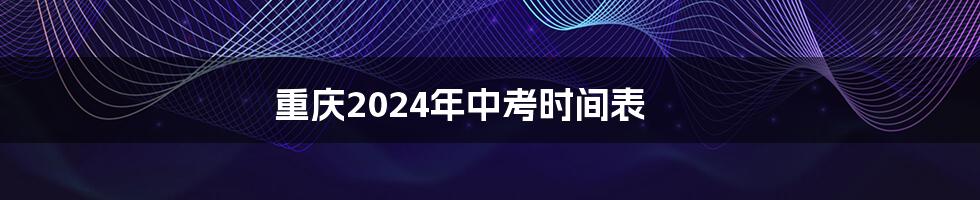 重庆2024年中考时间表