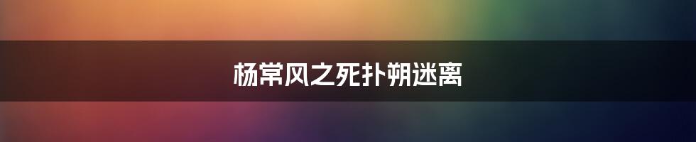 杨常风之死扑朔迷离