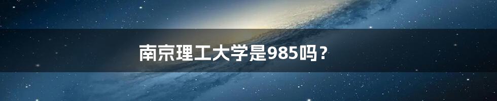 南京理工大学是985吗？