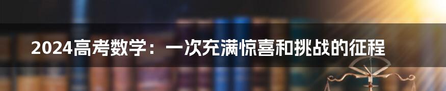 2024高考数学：一次充满惊喜和挑战的征程