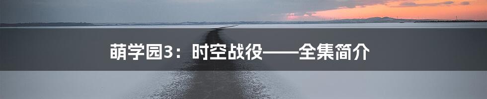 萌学园3：时空战役——全集简介