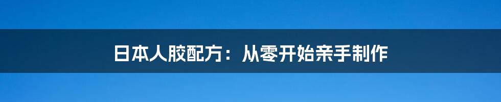 日本人胶配方：从零开始亲手制作