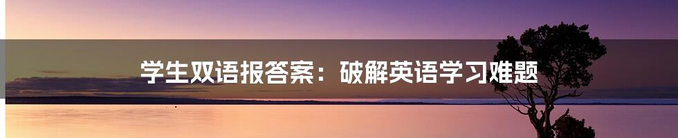 学生双语报答案：破解英语学习难题