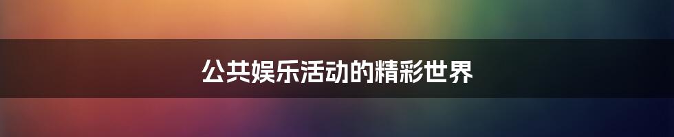 公共娱乐活动的精彩世界