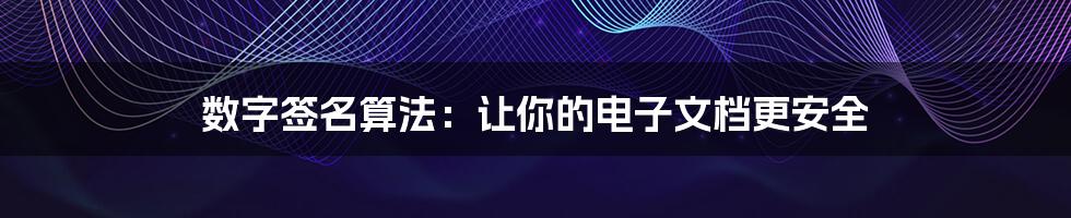 数字签名算法：让你的电子文档更安全