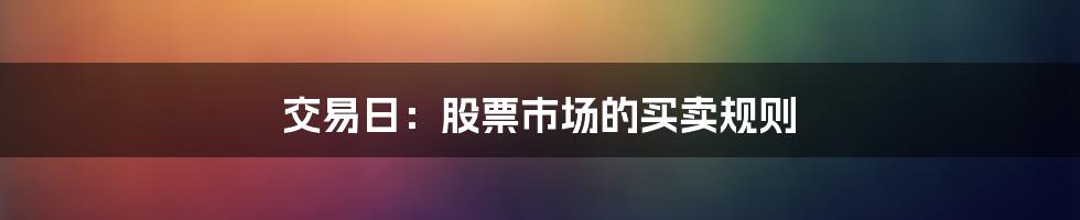 交易日：股票市场的买卖规则