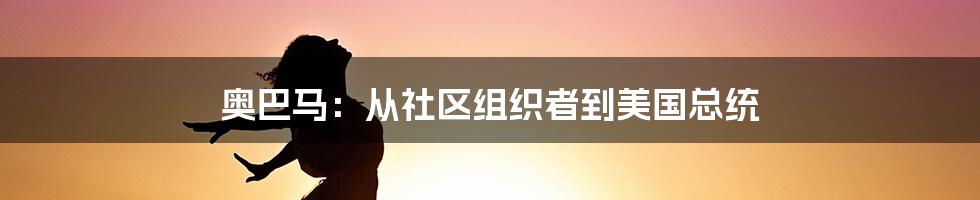 奥巴马：从社区组织者到美国总统