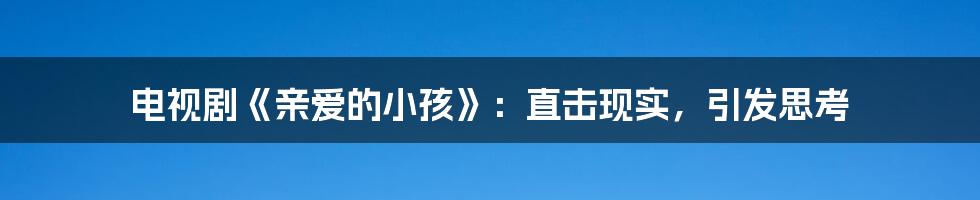 电视剧《亲爱的小孩》：直击现实，引发思考