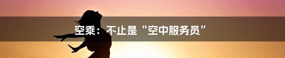 空乘：不止是“空中服务员”