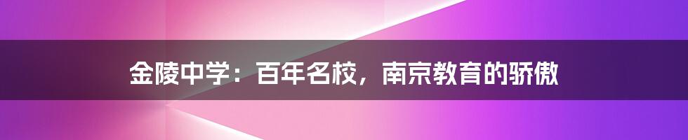 金陵中学：百年名校，南京教育的骄傲