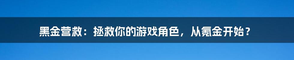 黑金营救：拯救你的游戏角色，从氪金开始？