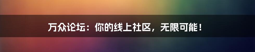 万众论坛：你的线上社区，无限可能！