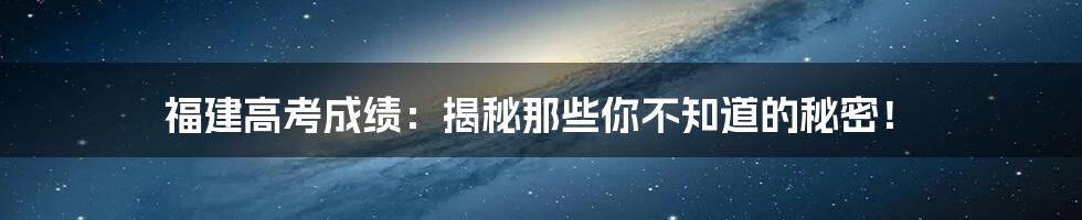 福建高考成绩：揭秘那些你不知道的秘密！